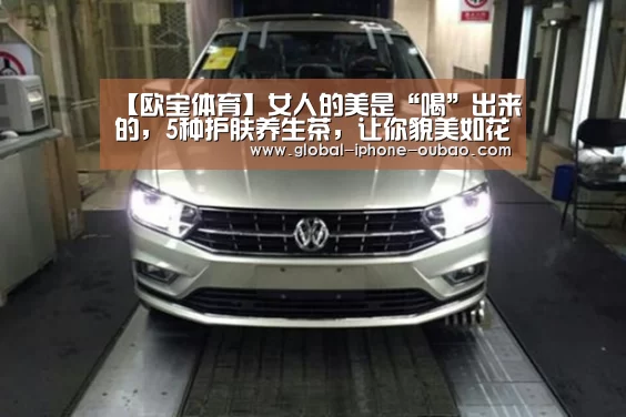 【欧宝体育】女人的美是“喝”出来的,5种护肤养生茶,让你貌美如花(图3) 欧宝体育