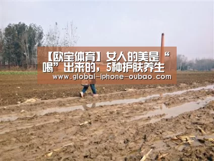【欧宝体育】女人的美是“喝”出来的,5种护肤养生茶,让你貌美如花(图1) 欧宝体育