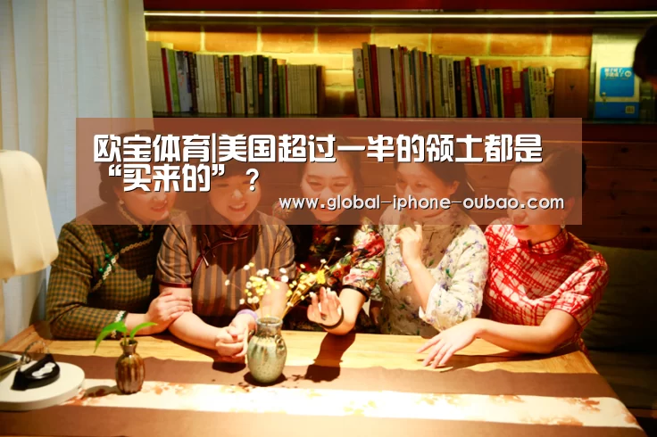 欧宝体育|美国超过一半的领土都是“买来的”?(图2) 欧宝体育
