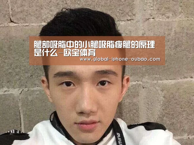 腿部吸脂中的小腿吸脂瘦腿的原理是什么-欧宝体育(图1) 欧宝体育