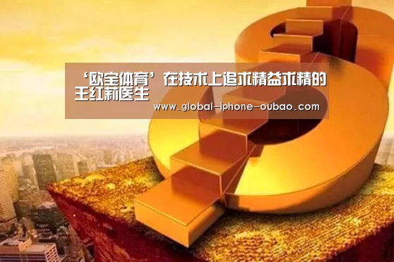 ‘欧宝体育’在技术上追求精益求精的王红莉医生(图1) 欧宝体育