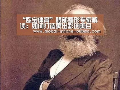 “欧宝体育”眼部整形专家解读:如何打造更出彩的美目(图1) 欧宝体育