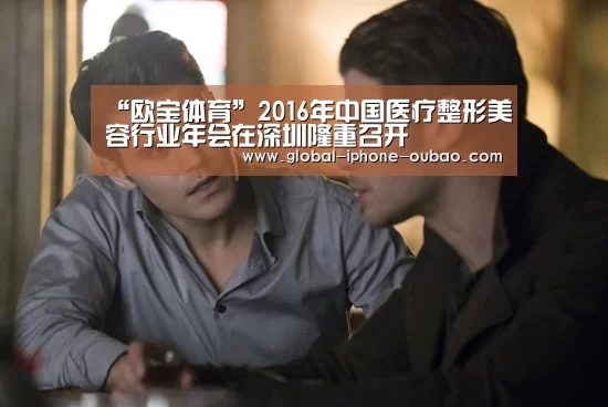 “欧宝体育”2016年中国医疗整形美容行业年会在深圳隆重召开(图2) 欧宝体育